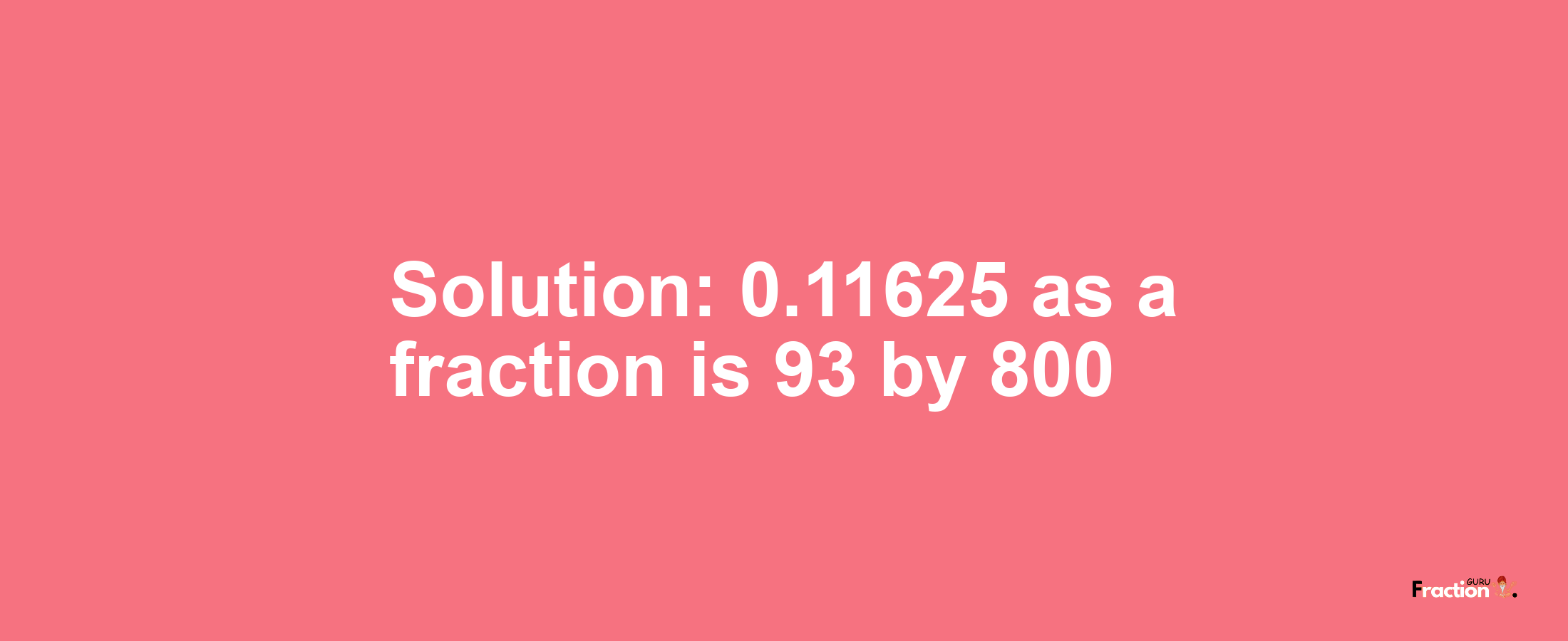 Solution:0.11625 as a fraction is 93/800